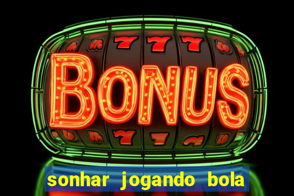 sonhar jogando bola e fazendo gol